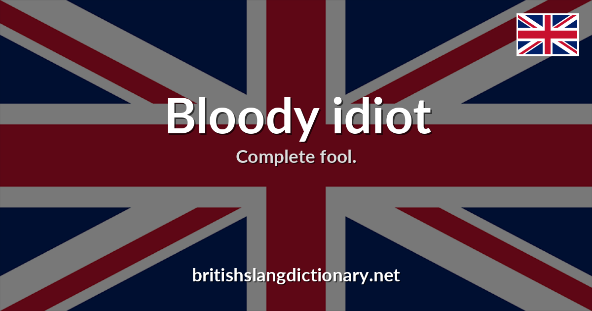 Bloody idiot
